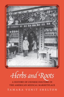 Herbs and Roots : A History of Chinese Doctors in the American Medical Marketplace, EPUB eBook Herbs and Roots : A History of Chinese Doctors in the American Medical Marketplace, EPUB eBook