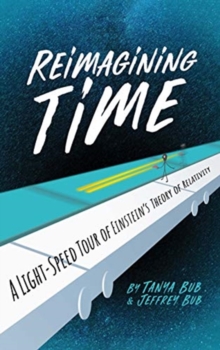 Reimagining Time : A Light-Speed Tour of Einstein's Theory of Relativity