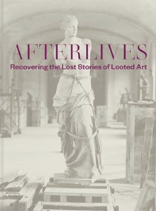 Afterlives : Recovering the Lost Stories of Looted Art