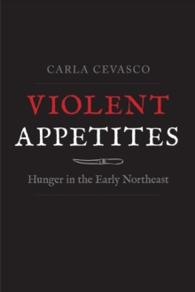 Violent Appetites : Hunger in the Early Northeast