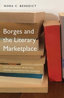 Borges and the Literary Marketplace : How Editorial Practices Shaped Cosmopolitan Reading