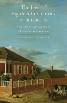 The Jews of Eighteenth-Century Jamaica : A Testamentary History of a Diaspora in Transition