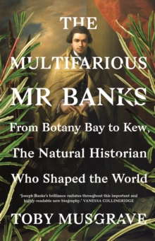 The Multifarious Mr. Banks : From Botany Bay to Kew, The Natural Historian Who Shaped the World