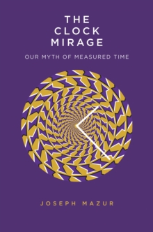 The Clock Mirage : Our Myth of Measured Time, EPUB eBook The Clock Mirage : Our Myth of Measured Time, EPUB eBook