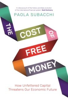 The Cost of Free Money : How Unfettered Capital Threatens Our Economic Future