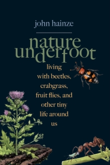 Nature Underfoot : Living with Beetles, Crabgrass, Fruit Flies, and Other Tiny Life Around Us, EPUB eBook Nature Underfoot : Living with Beetles, Crabgrass, Fruit Flies, and Other Tiny Life Around Us, EPUB eBook