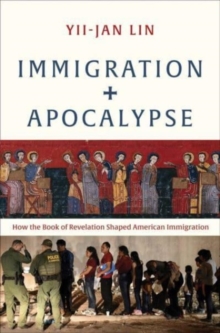 Immigration And Apocalypse : How The Book Of Revelation Shaped American Immigration