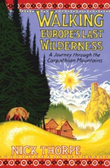 Walking Europe's Last Wilderness : A Journey Through The Carpathian Mountains