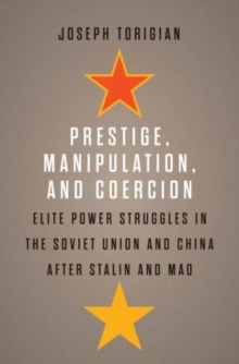 Prestige, Manipulation, and Coercion : Elite Power Struggles in the Soviet Union and China after Stalin and Mao