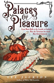 Palaces of Pleasure : From Music Halls to the Seaside to Football, How the Victorians Invented Mass Entertainment