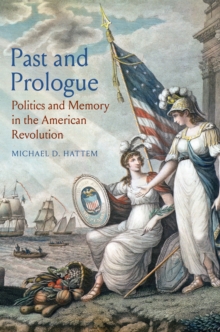 Past and Prologue : Politics and Memory in the American Revolution, EPUB eBook Past and Prologue : Politics and Memory in the American Revolution, EPUB eBook
