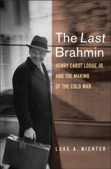 The Last Brahmin : Henry Cabot Lodge Jr. and the Making of the Cold War