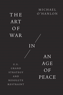 The Art of War in an Age of Peace : U.S. Grand Strategy and Resolute Restraint
