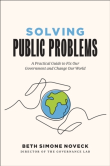 Solving Public Problems : A Practical Guide to Fix Our Government and Change Our World