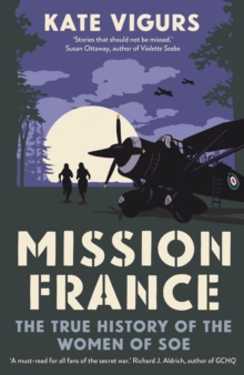 Mission France : The True History of the Women of SOE