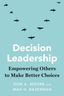 Decision Leadership : Empowering Others to Make Better Choices