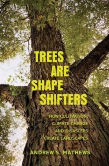 Trees Are Shape Shifters : How Cultivation, Climate Change, and Disaster Create Landscapes