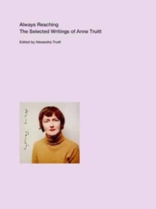 Always Reaching : The Selected Writings of Anne Truitt