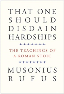 That One Should Disdain Hardships : The Teachings of a Roman Stoic