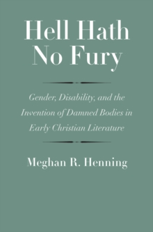 Hell Hath No Fury : Gender, Disability, and the Invention of Damned Bodies in Early Christian Literature