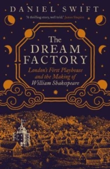 Yale University Press The Dream Factory , London's First Playhouse And The Making Of William Shakespeare