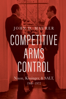 Competitive Arms Control : Nixon, Kissinger, and SALT, 1969-1972