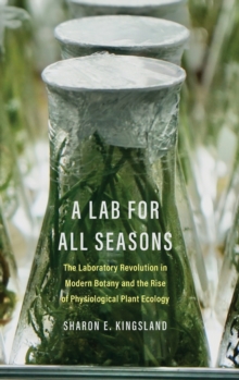 A Lab For All Seasons : The Laboratory Revolution In Modern Botany And The Rise Of Physiological Plant Ecology