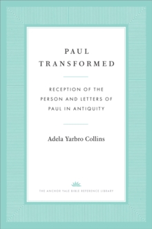 Paul Transformed : Reception of the Person and Letters of Paul in Antiquity