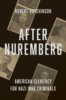 After Nuremberg : American Clemency for Nazi War Criminals