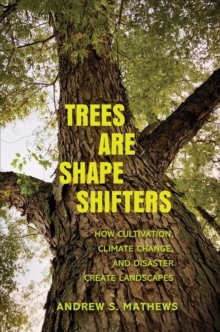 Trees Are Shape Shifters : How Cultivation, Climate Change, and Disaster Create Landscapes