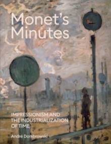 Monet's Minutes : Impressionism and the Industrialization of Time