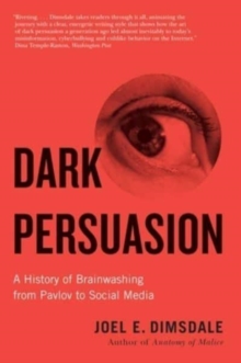 Dark Persuasion : A History of Brainwashing from Pavlov to Social Media