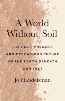 A World Without Soil : The Past, Present, and Precarious Future of the Earth Beneath Our Feet