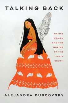 Talking Back : Native Women and the Making of the Early South