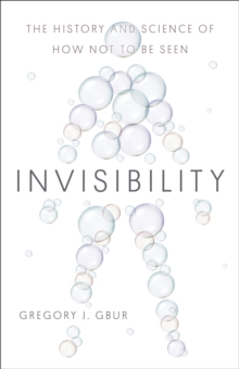 Invisibility : The History and Science of How Not to Be Seen