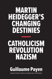 Martin Heidegger's Changing Destinies : Catholicism, Revolution, Nazism