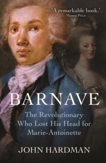 Antoine Barnave : The Revolutionary who Lost his Head for Marie Antoinette