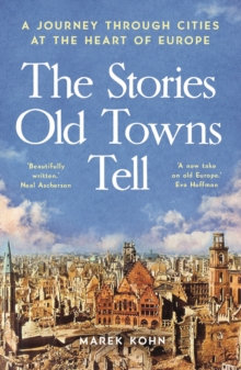 The Stories Old Towns Tell : A Journey through Cities at the Heart of Europe