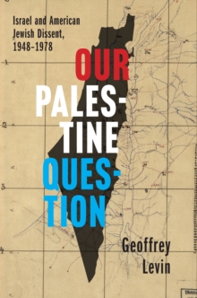 Our Palestine Question : Israel and American Jewish Dissent, 1948-1978