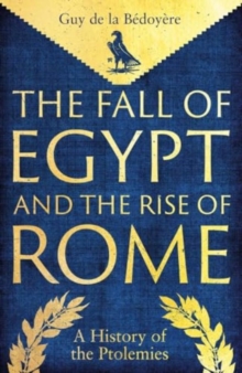 The Fall of Egypt and the Rise of Rome : A History of the Ptolemies