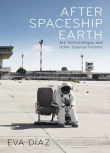 After Spaceship Earth : Art, Techno-utopia, And Other Science Fictions