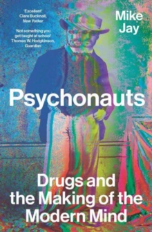 Psychonauts : Drugs and the Making of the Modern Mind