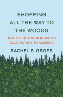 Shopping All the Way to the Woods : How the Outdoor Industry Sold Nature to America