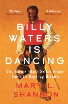 Billy Waters is Dancing : Or, How a Black Sailor Found Fame in Regency Britain