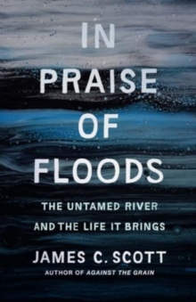 In Praise Of Floods : The Untamed River And The Life It Brings