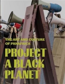 Project a Black Planet : The Art and Culture of Panafrica