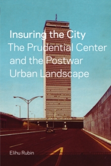 Insuring the City : The Prudential Center and the Postwar Urban Landscape