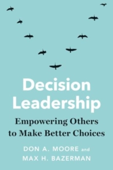 Decision Leadership : Empowering Others to Make Better Choices
