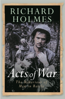 Acts of War : The Behaviour of Men in Battle