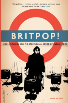 Britpop! : Cool Britannia And The Spectacular Demise Of English Rock